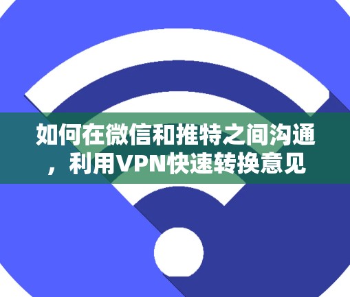 如何在微信和推特之间沟通,利用VPN快速转换意见 如何在微信和推特之间沟通,利用VPN快速转换意见