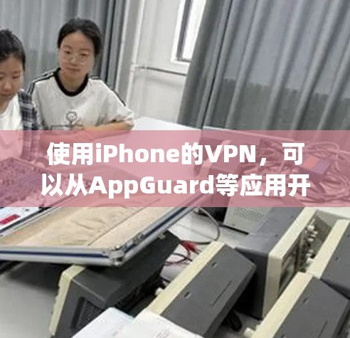 使用iPhone的VPN，可以从AppGuard等应用开始。以下是详细的步骤指南