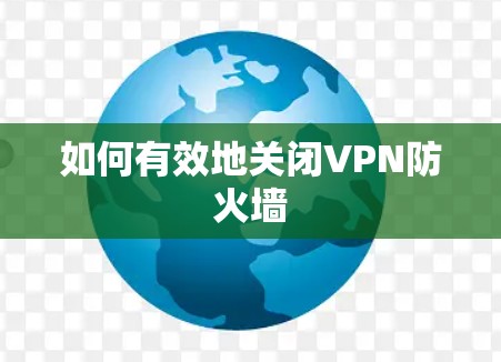 如何有效地关闭VPN防火墙