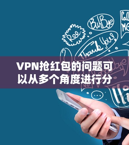 VPN抢红包的问题可以从多个角度进行分析，主要涉及VPN的目的、红包的定义及其与数据安全的关系。以下是逐步的解释