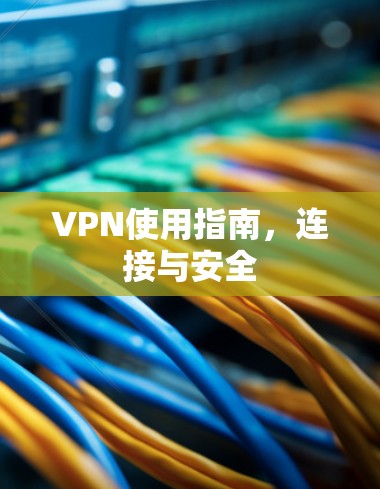 VPN使用指南，连接与安全