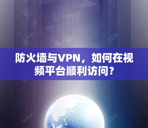 防火墙与VPN,如何在视频平台顺利访问? 防火墙与VPN,如何在视频平台顺利访问?