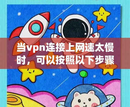 当vpn连接上网速太慢时,可以按照以下步骤进行排查和解决 当vpn连接上网速太慢时,可以按照以下步骤进行排查和解决