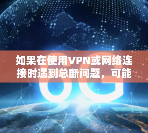 如果在使用VPN或网络连接时遇到总断问题,可能是由于多种原因引起的。以下是一些可能的原因和解决方法 如果在使用VPN或网络连接时遇到总断问题,可能是由于多种原因引起的。以下是一些可能的原因和解决方法