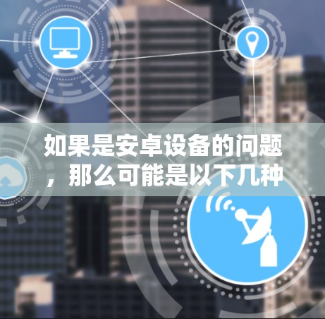 如果是安卓设备的问题，那么可能是以下几种原因导致无法上网