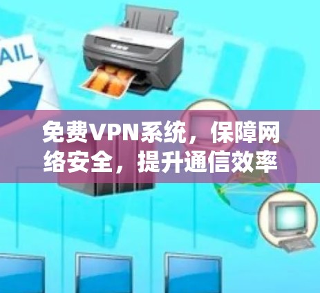 免费VPN系统，保障网络安全，提升通信效率