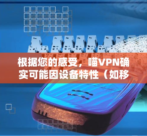 根据您的感受，喵VPN确实可能因设备特性（如移动设备的网络环境）导致速度受到影响。然而，如果您想在其他推荐的VPN平台上使用，可以尝试以下选项