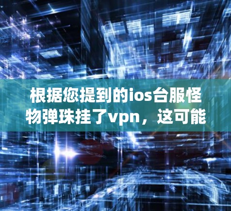根据您提到的ios台服怪物弹珠挂了vpn，这可能意味着在某个网络环境中，弹珠病毒感染了VPN软件。以下是可能的解决步骤