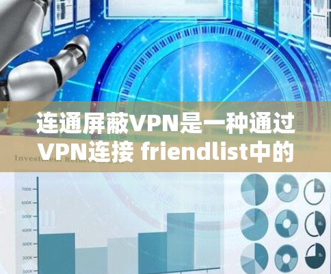 连通屏蔽VPN是一种通过VPN连接 friendlist中的网站来增强网络保护的方式，旨在提供更安全的网络访问。以下是对该方法的详细分析和建议