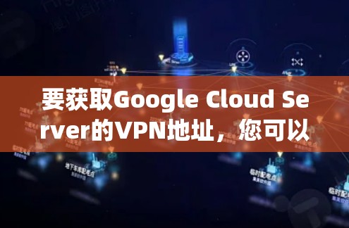 要获取Google Cloud Server的VPN地址,您可以按照以下步骤进行 要获取Google Cloud Server的VPN地址,您可以按照以下步骤进行