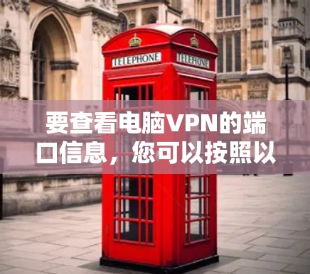 要查看电脑VPN的端口信息，您可以按照以下步骤操作