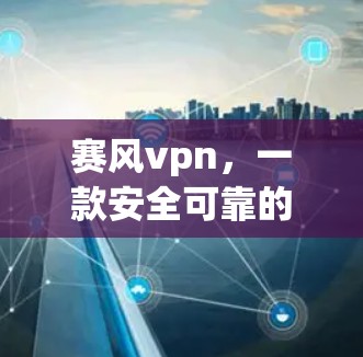 赛风vpn，一款安全可靠的通信软件，免费使用，快来体验吧！