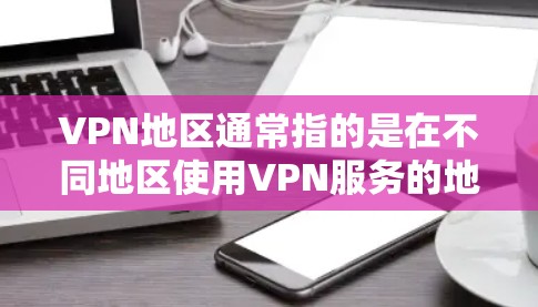 VPN地区通常指的是在不同地区使用VPN服务的地方，这些地区可能会有不同的地理特征、经济状况、文化背景和政策规定。以下是几个主要的 VPN 地理区及其特点