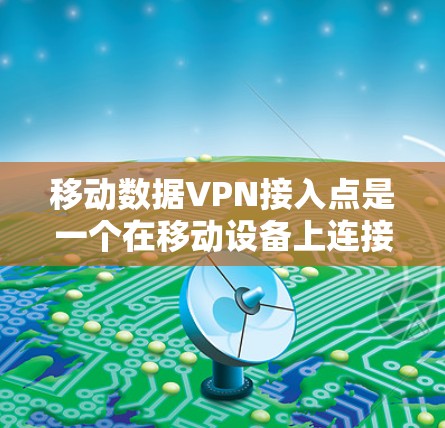 移动数据VPN接入点是一个在移动设备上连接到一个VPN服务,允许用户访问远程服务器或端点的解决方案。以下是一个详细的步骤指南 移动数据VPN接入点是一个在移动设备上连接到一个VPN服务,允许用户访问远程服务器或端点的解决方案。以下是一个详细的步骤指南