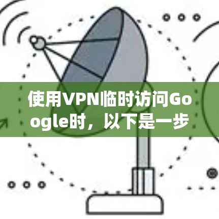 使用VPN临时访问Google时，以下是一步步的建议和方法