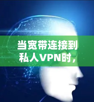 当宽带连接到私人VPN时，通常会遇到连接不上或者异常的情况。以下是一些可能的原因和解决方案