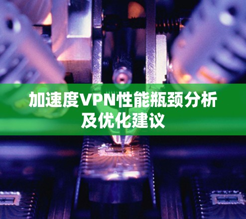 加速度VPN性能瓶颈分析及优化建议