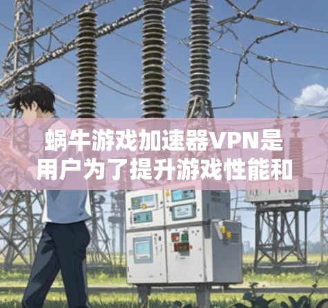 蜗牛游戏加速器VPN是用户为了提升游戏性能和确保网络安全而使用的工具。以下是对蜗牛游戏加速器VPN的详细步骤和解释 蜗牛游戏加速器VPN是用户为了提升游戏性能和确保网络安全而使用的工具。以下是对蜗牛游戏加速器VPN的详细步骤和解释