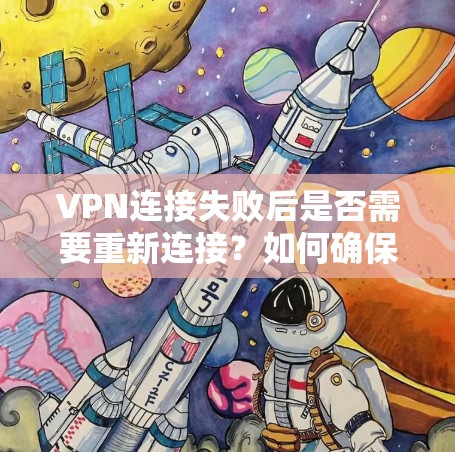 VPN连接失败后是否需要重新连接?如何确保网络安全? VPN连接失败后是否需要重新连接?如何确保网络安全?