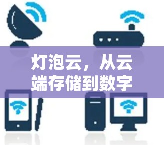 灯泡云,从云端存储到数字生活的新体验 灯泡云,从云端存储到数字生活的新体验