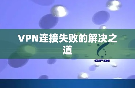 VPN连接失败的解决之道 VPN连接失败的解决之道