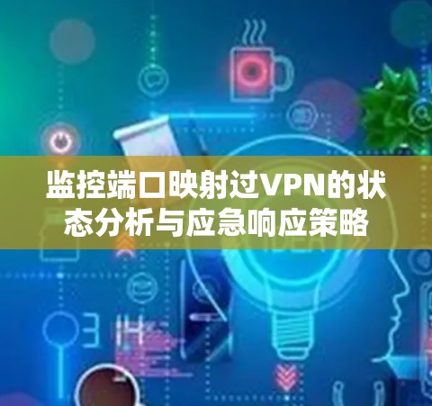 监控端口映射过VPN的状态分析与应急响应策略 监控端口映射过VPN的状态分析与应急响应策略