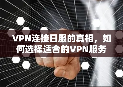 VPN连接日服的真相,如何选择适合的VPN服务 VPN连接日服的真相,如何选择适合的VPN服务