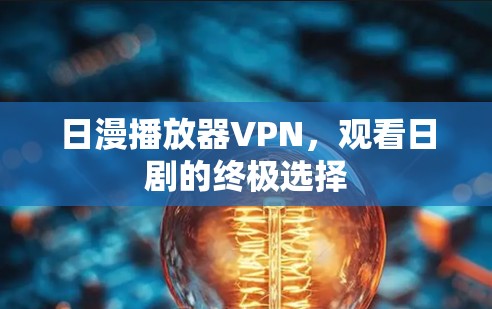 日漫播放器VPN,观看日剧的终极选择 日漫播放器VPN,观看日剧的终极选择