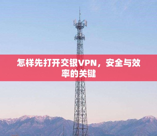 怎样先打开交银VPN，安全与效率的关键
