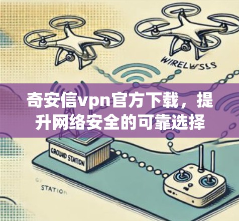 奇安信vpn官方下载,提升网络安全的可靠选择 奇安信vpn官方下载,提升网络安全的可靠选择