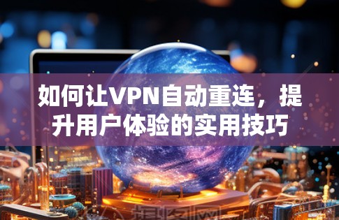 如何让VPN自动重连,提升用户体验的实用技巧 如何让VPN自动重连,提升用户体验的实用技巧