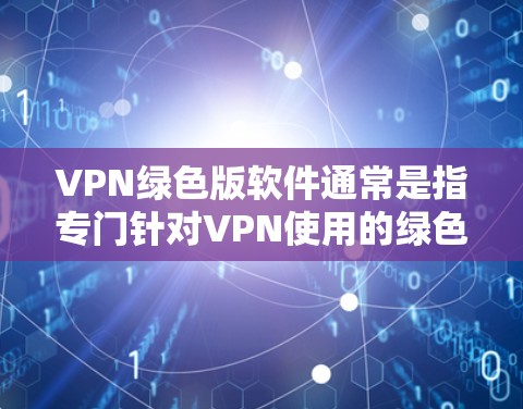 VPN绿色版软件通常是指专门针对VPN使用的绿色版本,旨在提供安全、可靠的VPN连接。以下是对绿色版VPN软件的评价和建议 VPN绿色版软件通常是指专门针对VPN使用的绿色版本,旨在提供安全、可靠的VPN连接。以下是对绿色版VPN软件的评价和建议