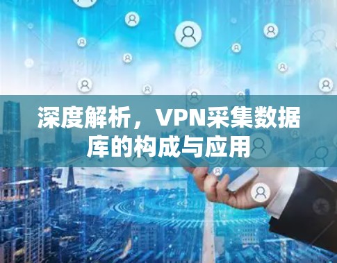 深度解析,VPN采集数据库的构成与应用 深度解析,VPN采集数据库的构成与应用
