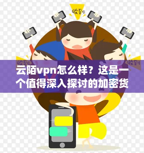 云陌vpn怎么样？这是一个值得深入探讨的加密货币，它在安全性、使用场景以及市场接受度等方面都展现出其独特的魅力。以下将详细介绍云陌vpn这个加密货币，帮助您全面了解其特点和优势