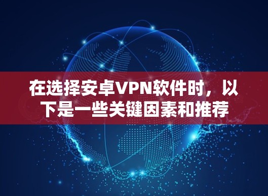在选择安卓VPN软件时，以下是一些关键因素和推荐