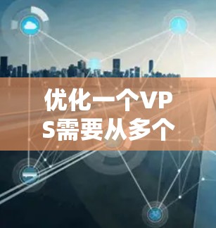 优化一个VPS需要从多个方面入手，确保其稳定性和高效运行。以下是一套优化建议