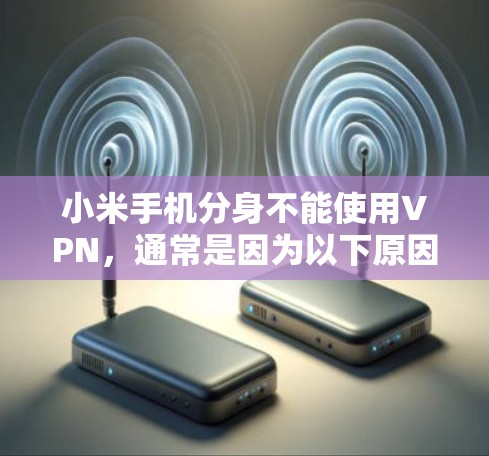 小米手机分身不能使用VPN，通常是因为以下原因