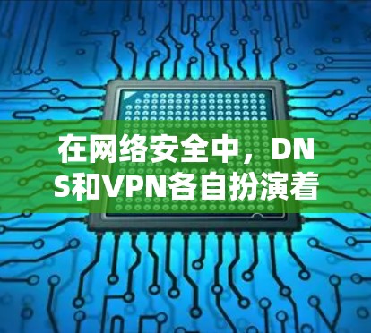 在网络安全中，DNS和VPN各自扮演着重要角色，但它们的优先级和作用有所不同。以下是对它们的分析