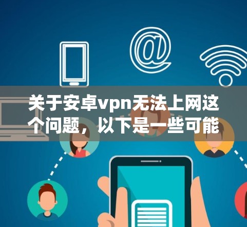 关于安卓vpn无法上网这个问题，以下是一些可能的解决方案