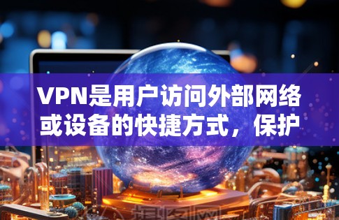VPN是用户访问外部网络或设备的快捷方式，保护隐私和数据安全。以下是一些使用VPN的方法
