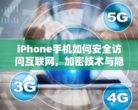 iPhone手机如何安全访问互联网，加密技术与隐私保护的完美结合