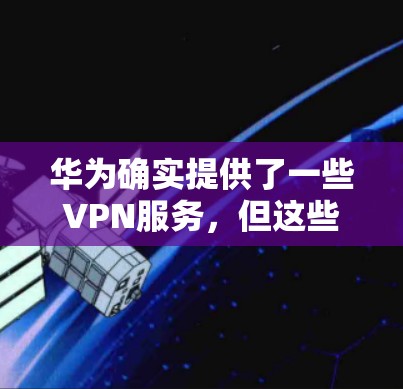 华为确实提供了一些VPN服务,但这些服务主要是针对特定用户群体的,具体使用场景和功能可能会有所不同。以下是华为官方提供的相关信息 华为确实提供了一些VPN服务,但这些服务主要是针对特定用户群体的,具体使用场景和功能可能会有所不同。以下是华为官方提供的相关信息
