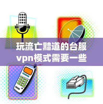 玩流亡黯道的台服vpn模式需要一些基本的操作和技能。以下是详细的步骤和建议