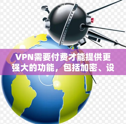 VPN需要付费才能提供更强大的功能,包括加密、设备支持、详细设置等。以下是判断是否真的使用了付费内容的步骤 VPN需要付费才能提供更强大的功能,包括加密、设备支持、详细设置等。以下是判断是否真的使用了付费内容的步骤