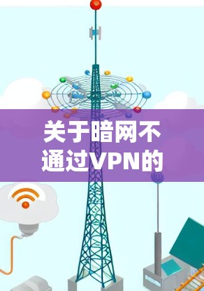 关于暗网不通过VPN的问题，以下是一些关键点和建议