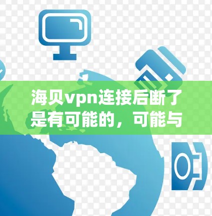 海贝vpn连接后断了是有可能的，可能与以下原因有关