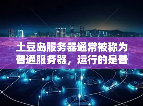 土豆岛服务器通常被称为普通服务器,运行的是普通VPN服务。如果你在土豆岛服务器上尝试使用普通VPN服务,可能需要使用土豆岛加速器来加速连接。以下是使用土豆岛加速器连接普通VPN的步骤 土豆岛服务器通常被称为普通服务器,运行的是普通VPN服务。如果你在土豆岛服务器上尝试使用普通VPN服务,可能需要使用土豆岛加速器来加速连接。以下是使用土豆岛加速器连接普通VPN的步骤