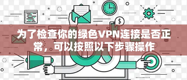 为了检查你的绿色VPN连接是否正常,可以按照以下步骤操作 为了检查你的绿色VPN连接是否正常,可以按照以下步骤操作
