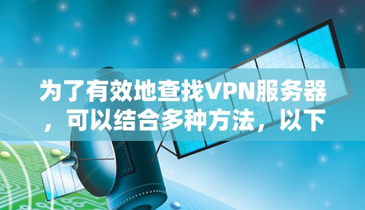 为了有效地查找VPN服务器，可以结合多种方法，以下是一步步的建议