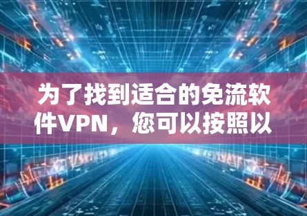 为了找到适合的免流软件VPN,您可以按照以下步骤进行 为了找到适合的免流软件VPN,您可以按照以下步骤进行